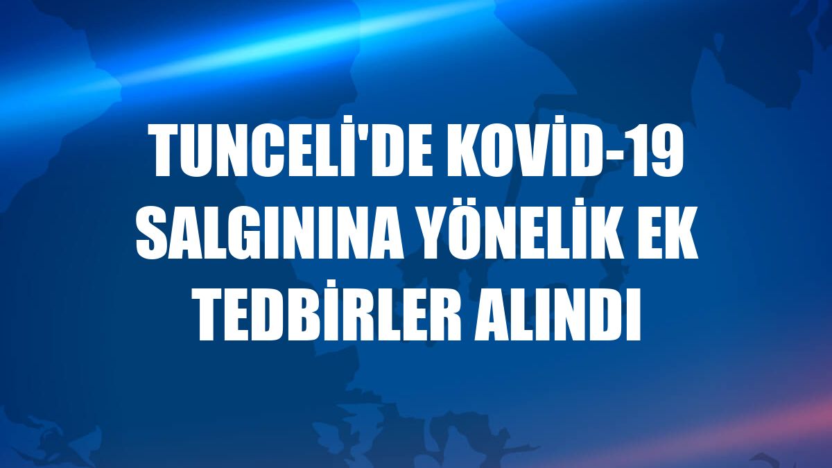 Tunceli'de Kovid-19 salgınına yönelik ek tedbirler alındı