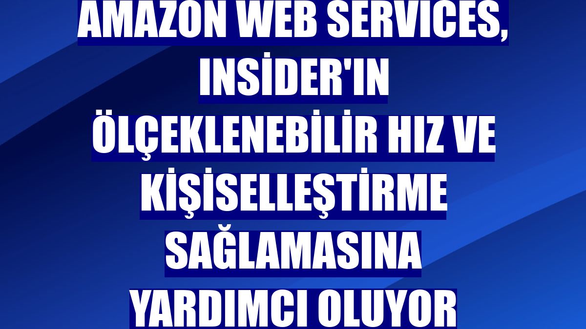 Amazon Web Services, Insider'ın ölçeklenebilir hız ve kişiselleştirme sağlamasına yardımcı oluyor