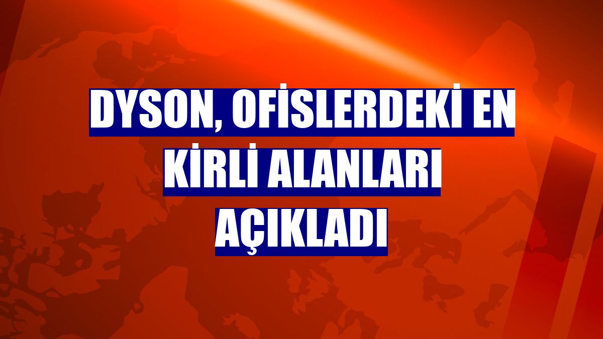 Dyson, ofislerdeki en kirli alanları açıkladı