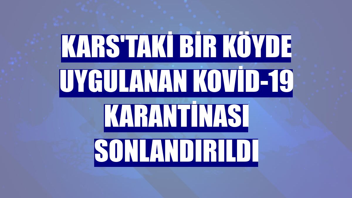 Kars'taki bir köyde uygulanan Kovid-19 karantinası sonlandırıldı