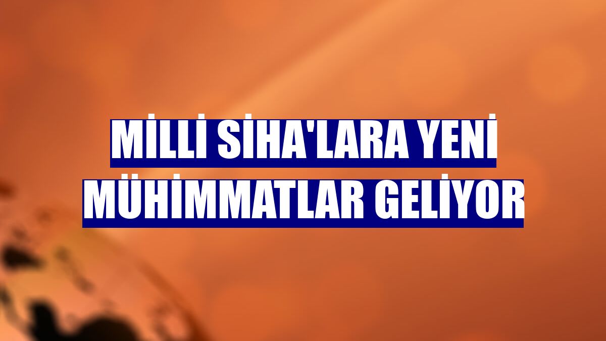 Milli SİHA'lara yeni mühimmatlar geliyor