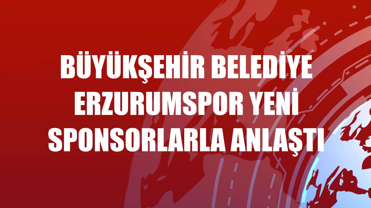 Büyükşehir Belediye Erzurumspor yeni sponsorlarla anlaştı