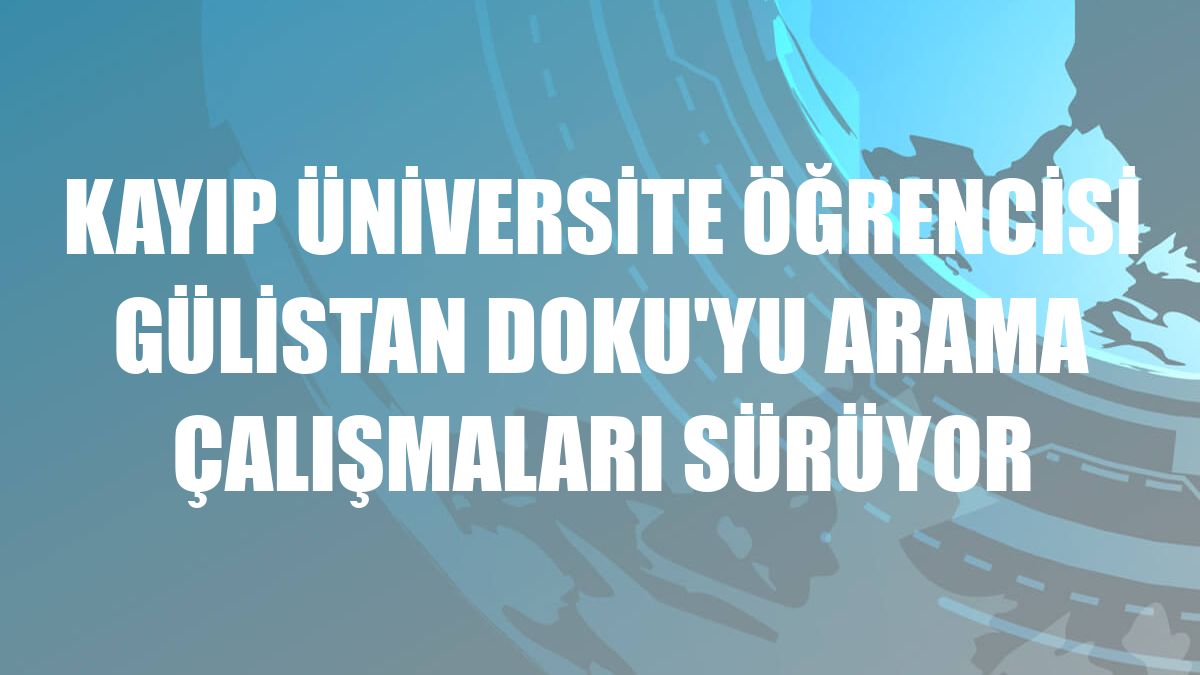Kayıp üniversite öğrencisi Gülistan Doku'yu arama çalışmaları sürüyor