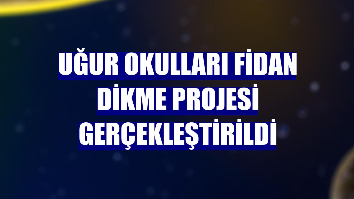Uğur Okulları fidan dikme projesi gerçekleştirildi