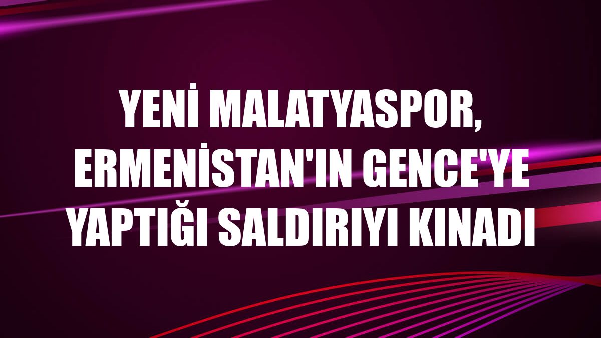 Yeni Malatyaspor, Ermenistan'ın Gence'ye yaptığı saldırıyı kınadı