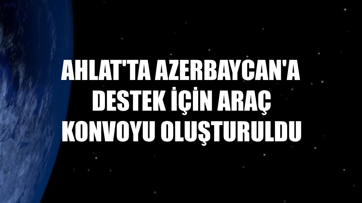Ahlat'ta Azerbaycan'a destek için araç konvoyu oluşturuldu