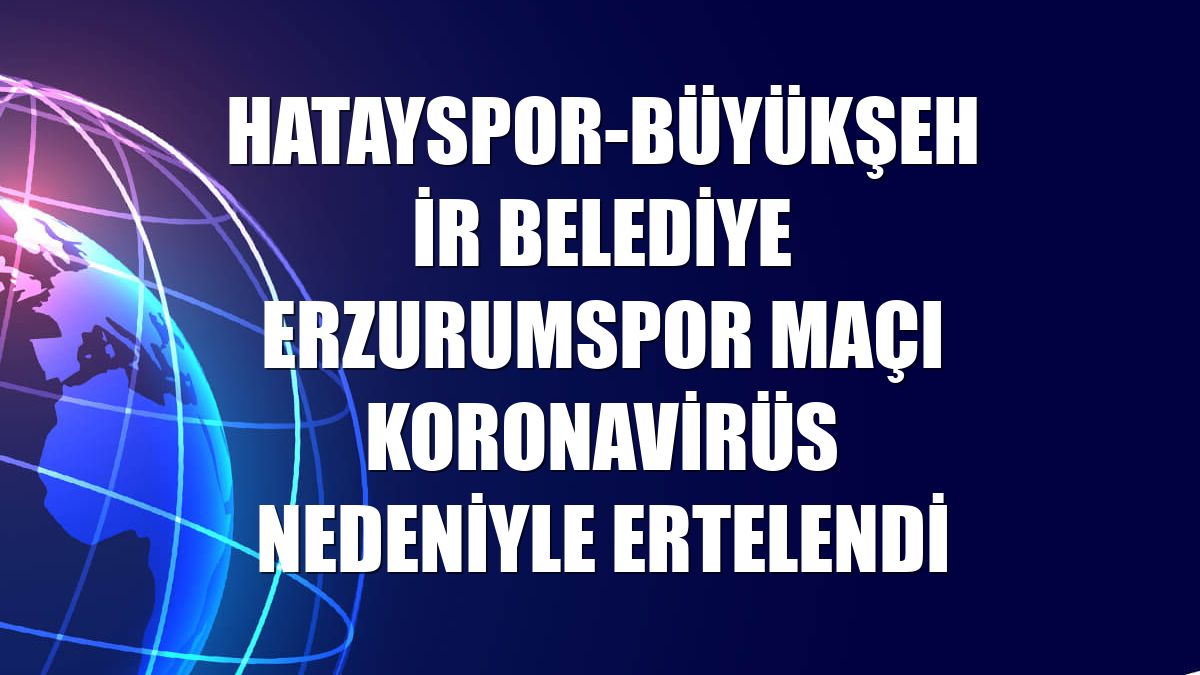 Hatayspor-Büyükşehir Belediye Erzurumspor maçı koronavirüs nedeniyle ertelendi