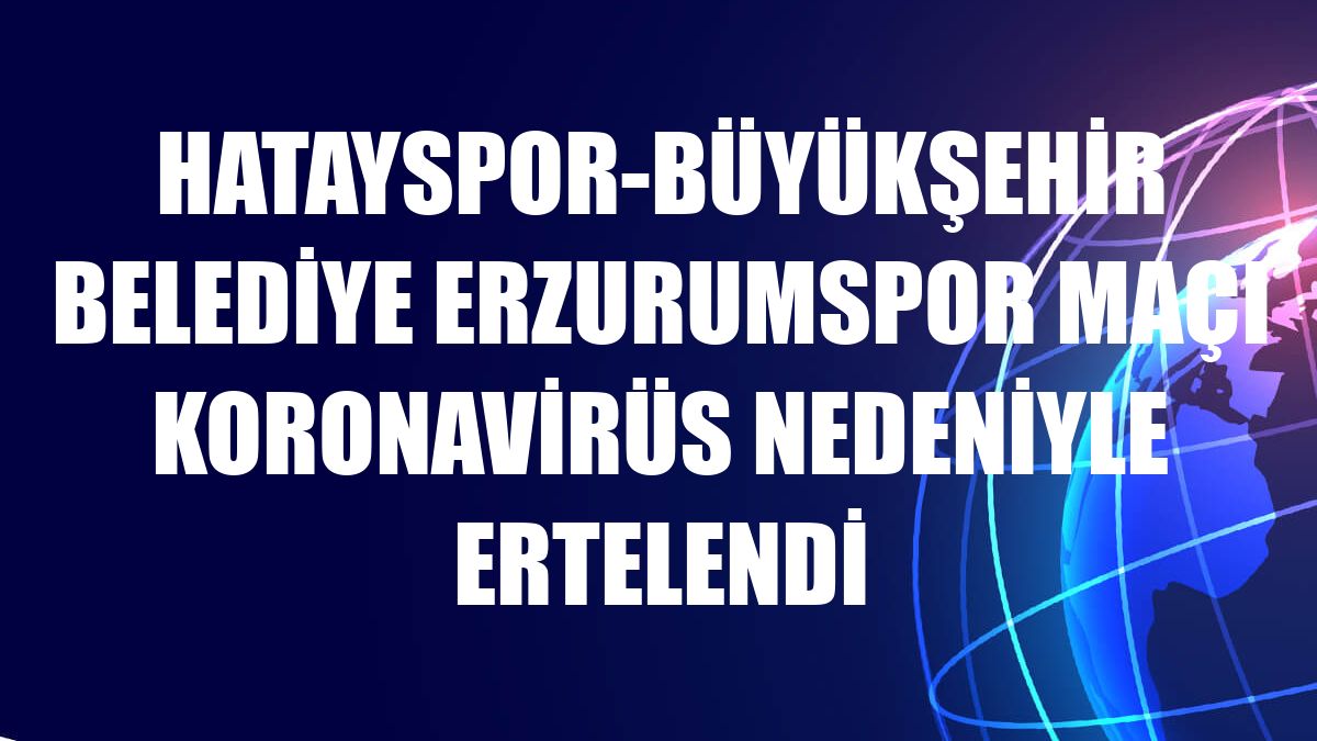 Hatayspor-Büyükşehir Belediye Erzurumspor maçı koronavirüs nedeniyle ertelendi