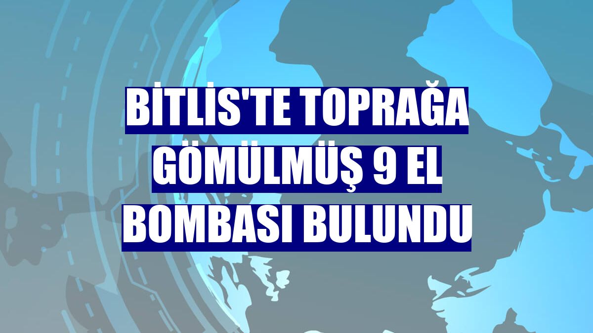 Bitlis'te toprağa gömülmüş 9 el bombası bulundu