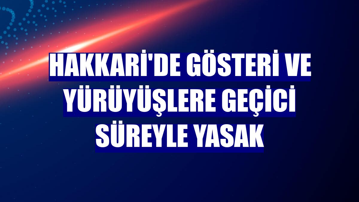 Hakkari'de gösteri ve yürüyüşlere geçici süreyle yasak