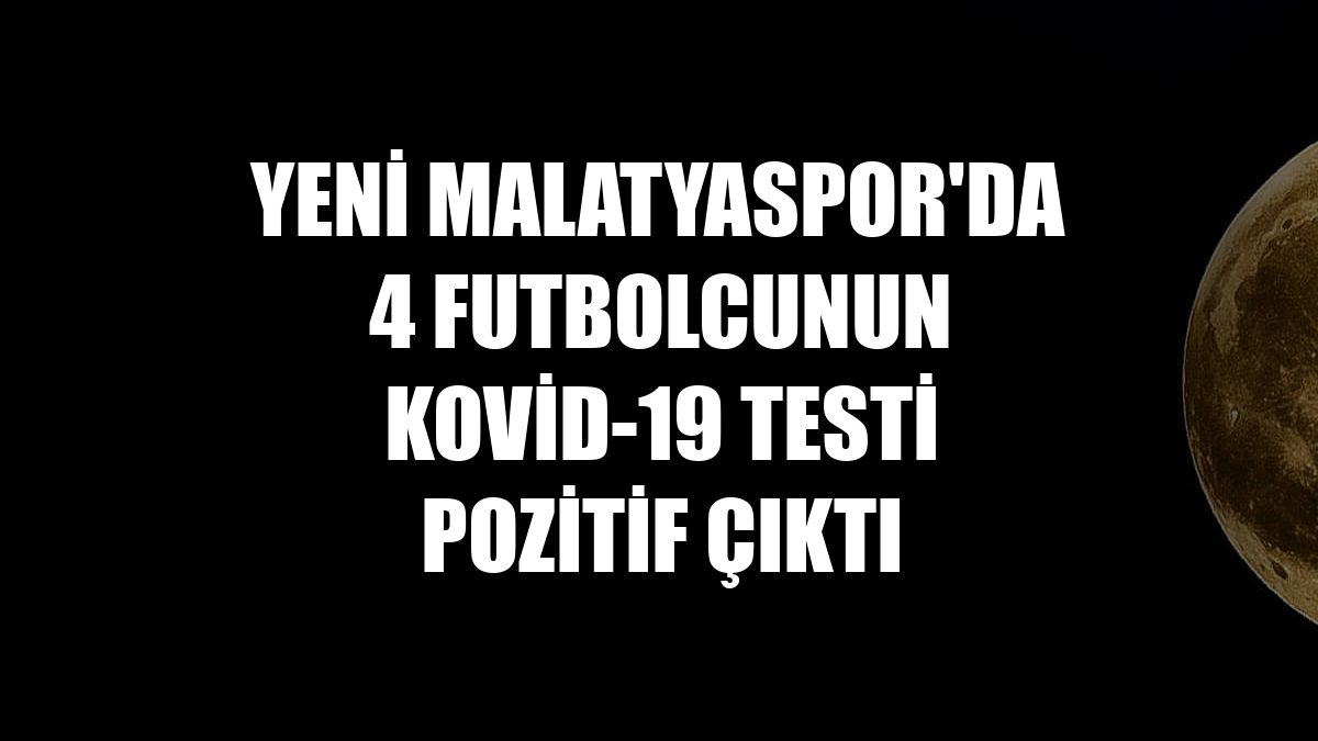 Yeni Malatyaspor'da 4 futbolcunun Kovid-19 testi pozitif çıktı