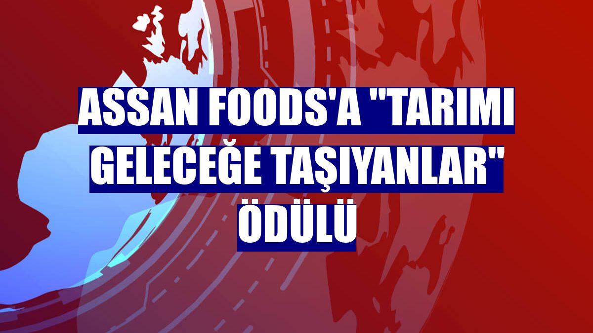 Assan Foods'a "Tarımı Geleceğe Taşıyanlar" ödülü