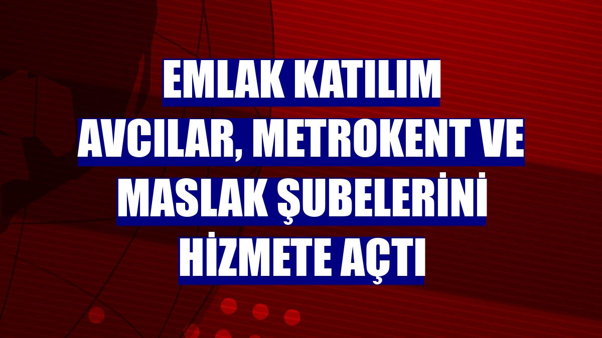 Emlak Katılım Avcılar, Metrokent ve Maslak şubelerini hizmete açtı