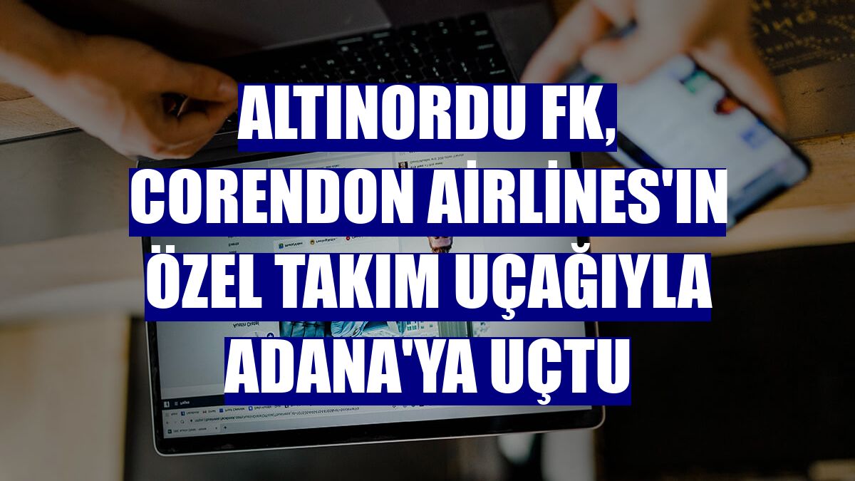 Altınordu FK, Corendon Airlines'ın özel takım uçağıyla Adana'ya uçtu