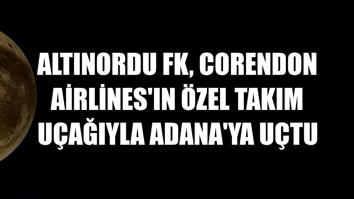 Altınordu FK, Corendon Airlines'ın özel takım uçağıyla Adana'ya uçtu