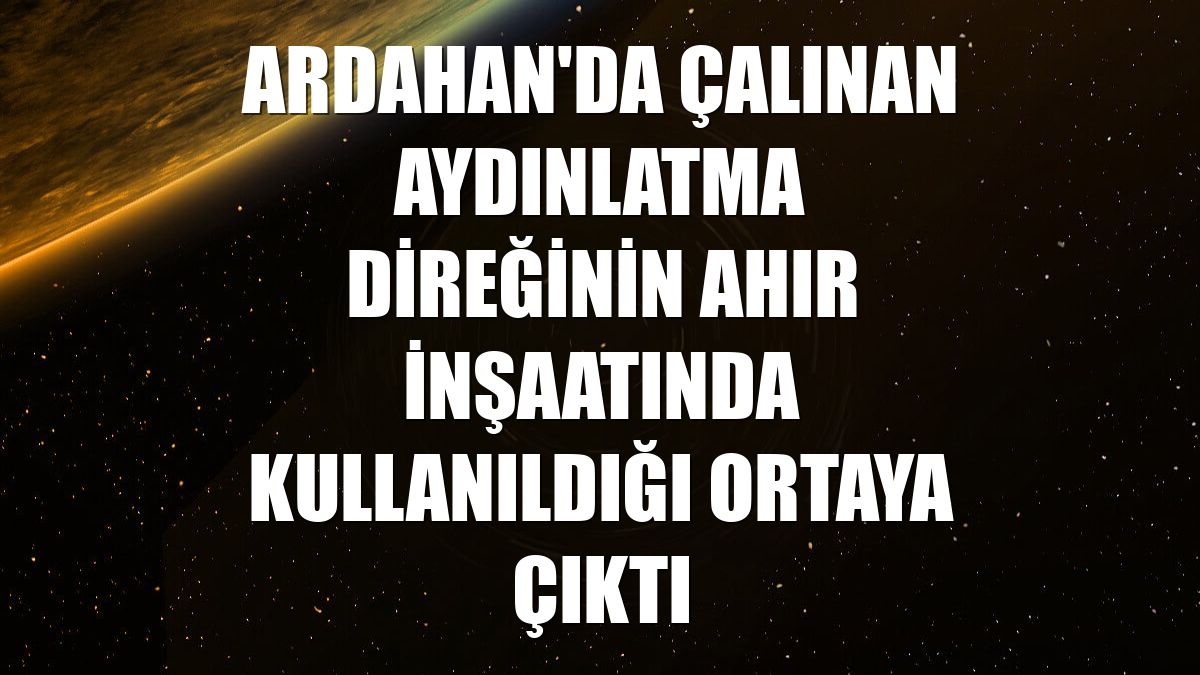 Ardahan'da çalınan aydınlatma direğinin ahır inşaatında kullanıldığı ortaya çıktı