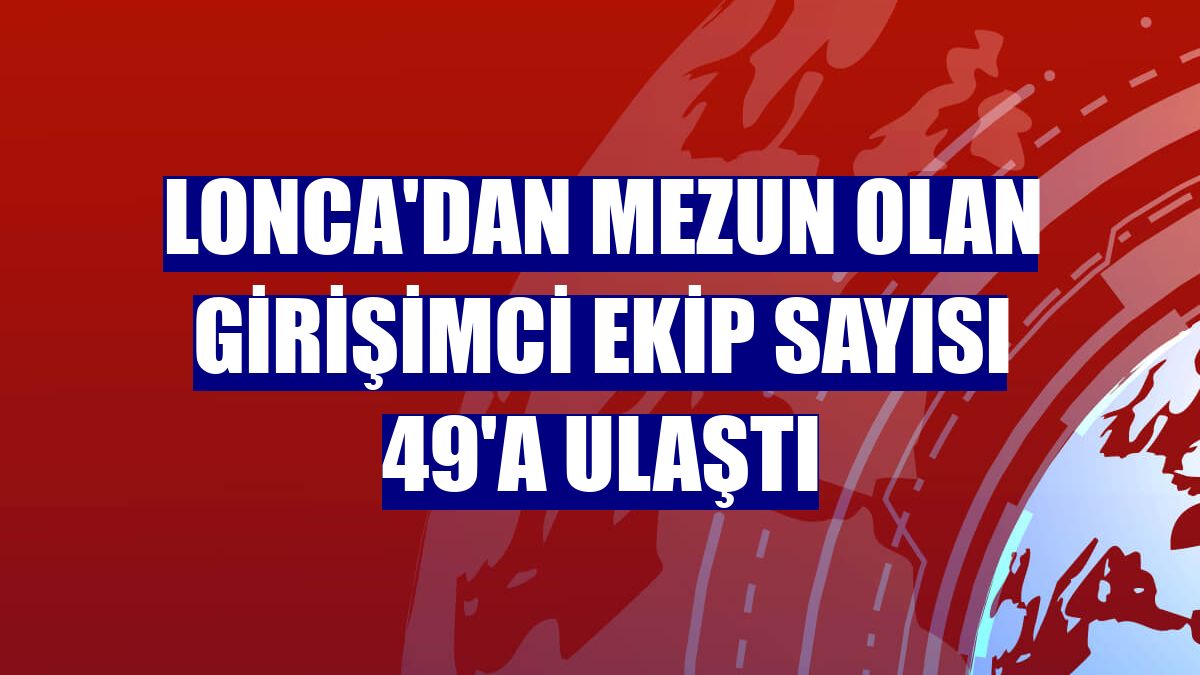 Lonca'dan mezun olan girişimci ekip sayısı 49'a ulaştı