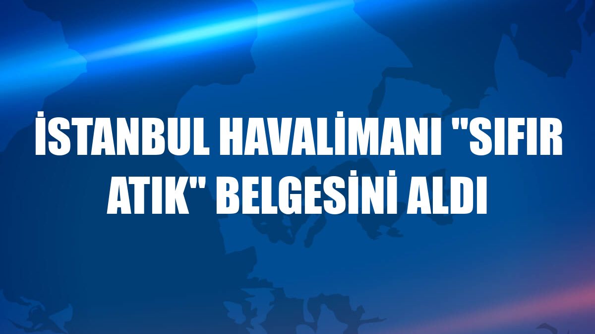İstanbul Havalimanı 'sıfır atık' belgesini aldı