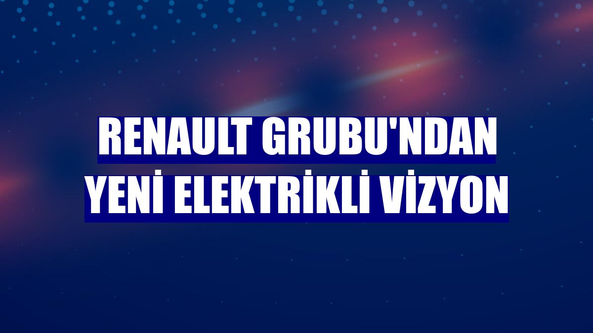 Renault Grubu'ndan yeni elektrikli vizyon