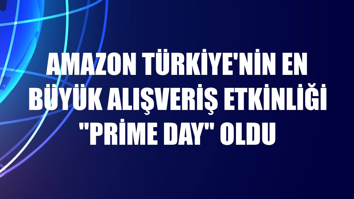 Amazon Türkiye'nin en büyük alışveriş etkinliği 'Prime Day' oldu