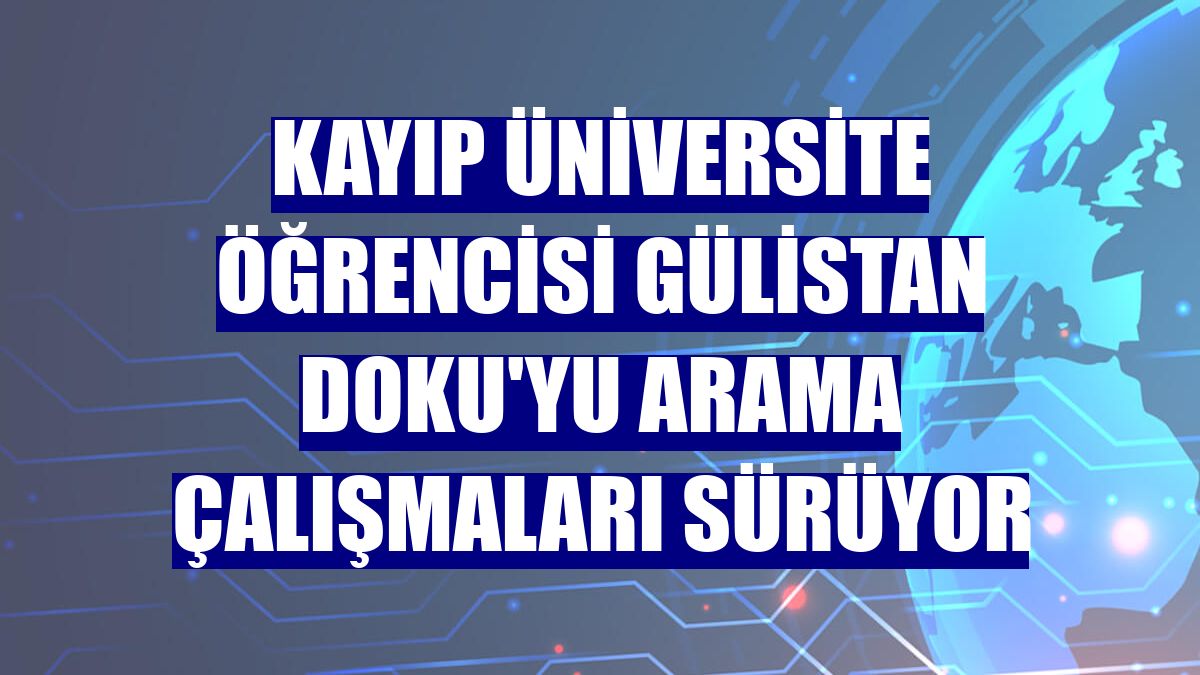 Kayıp üniversite öğrencisi Gülistan Doku'yu arama çalışmaları sürüyor