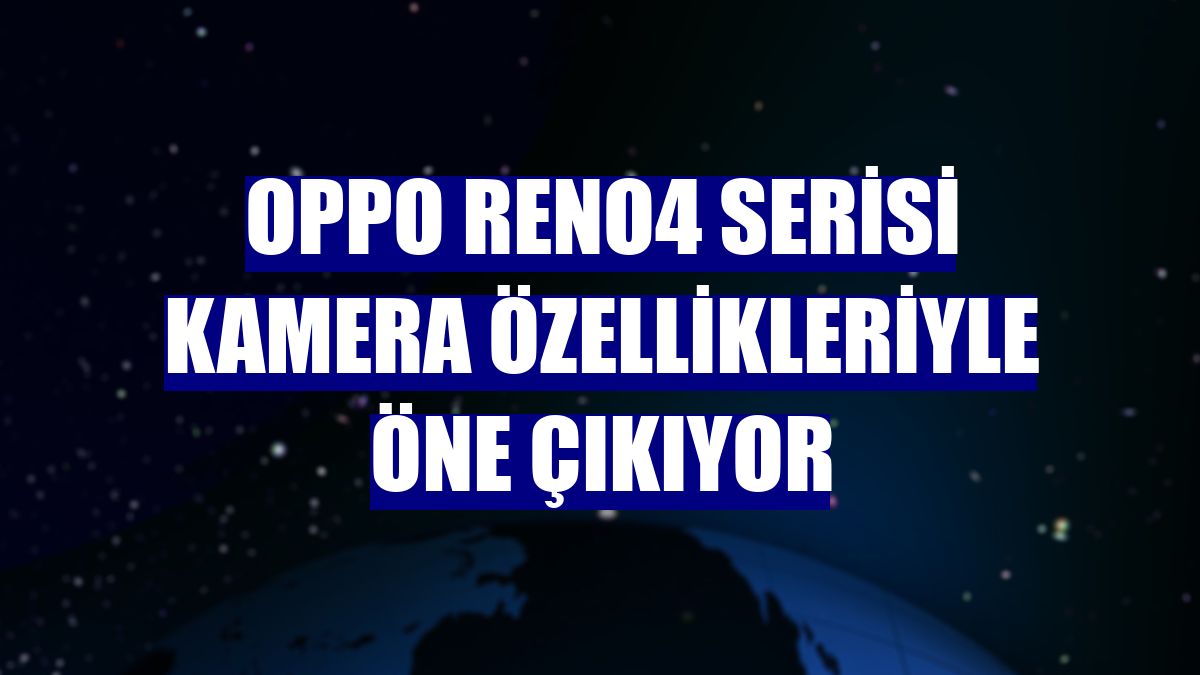 Oppo Reno4 serisi kamera özellikleriyle öne çıkıyor