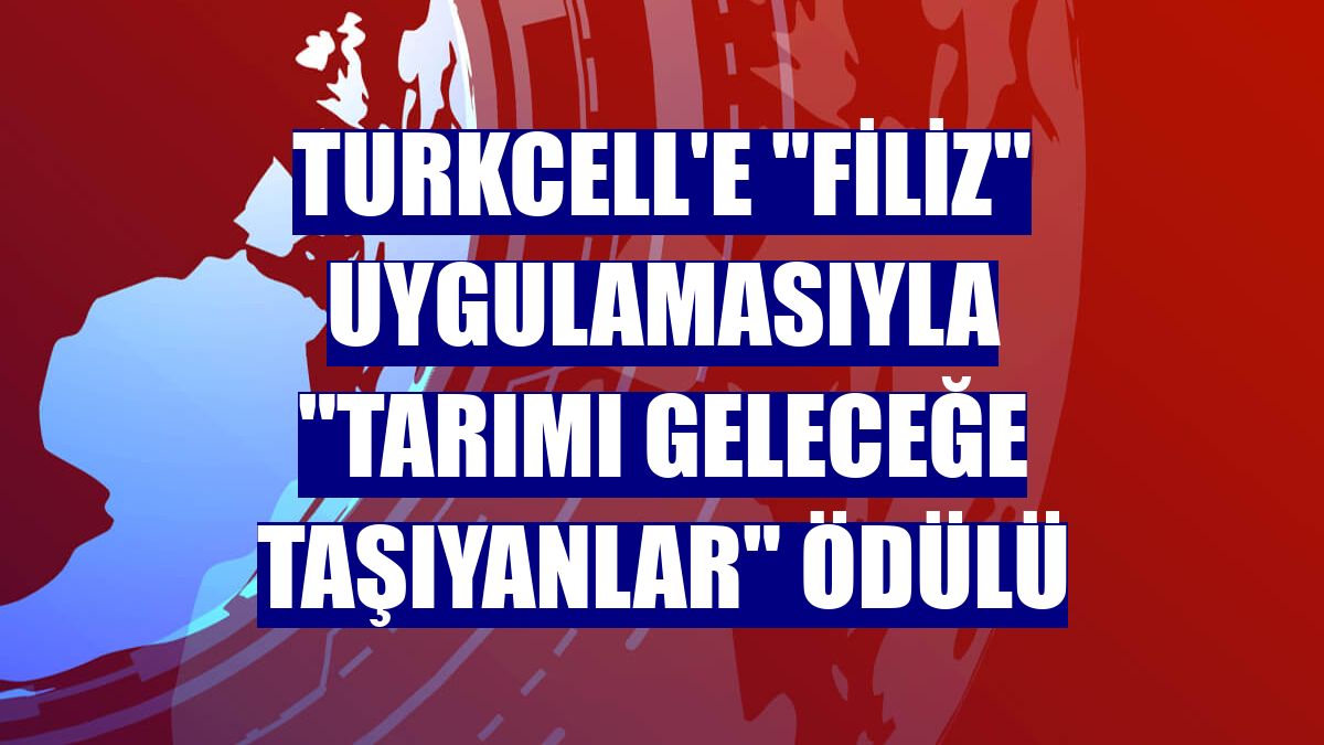 Turkcell'e 'Filiz' uygulamasıyla 'Tarımı Geleceğe Taşıyanlar' ödülü