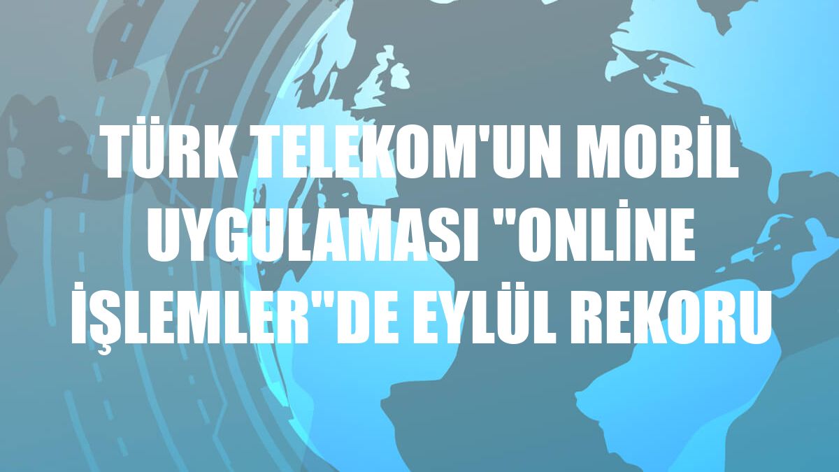 Türk Telekom'un mobil uygulaması 'Online İşlemler'de eylül rekoru
