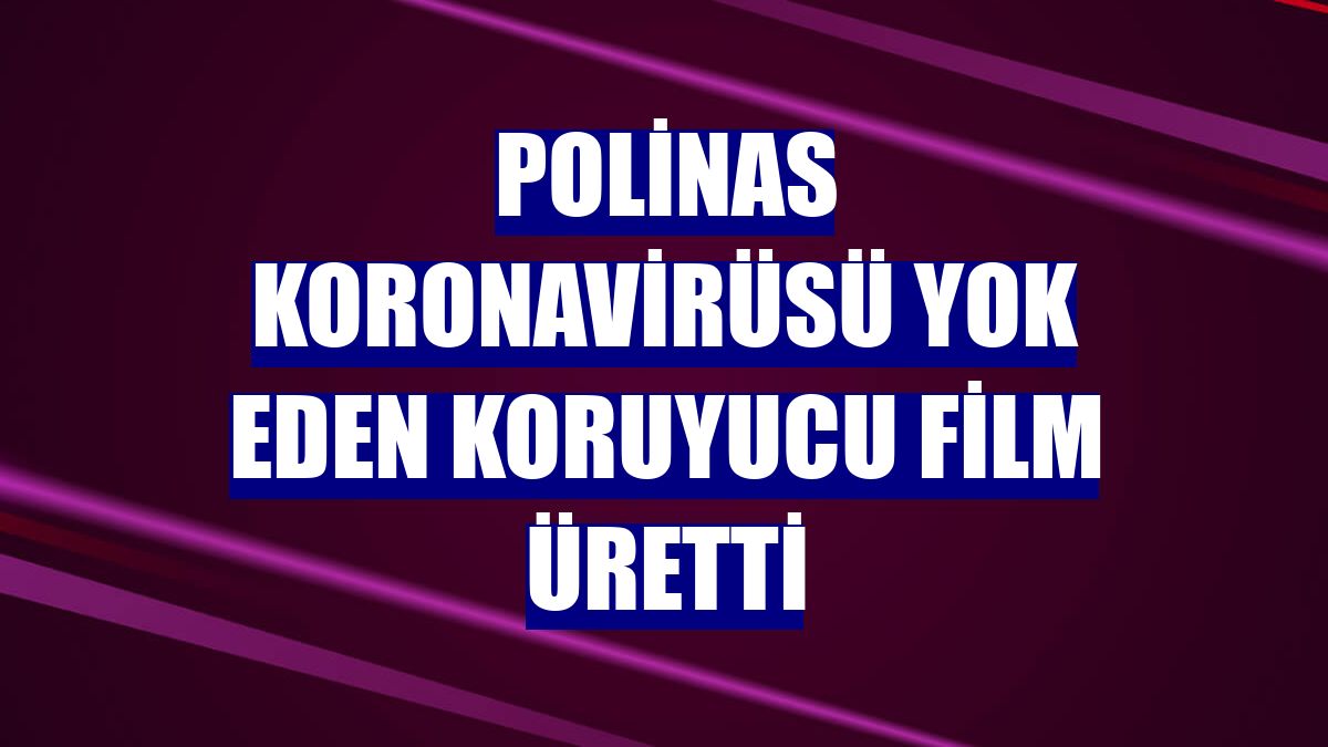 Polinas koronavirüsü yok eden koruyucu film üretti