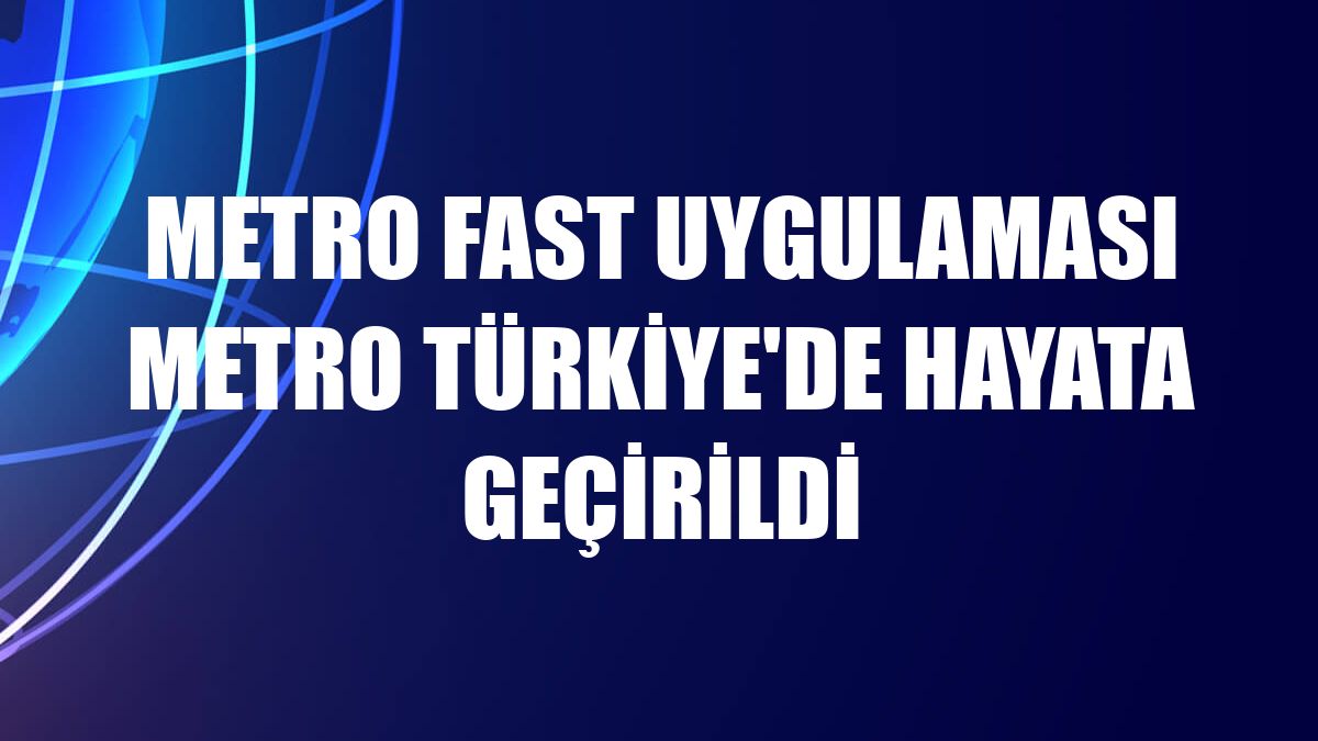Metro Fast uygulaması Metro Türkiye'de hayata geçirildi