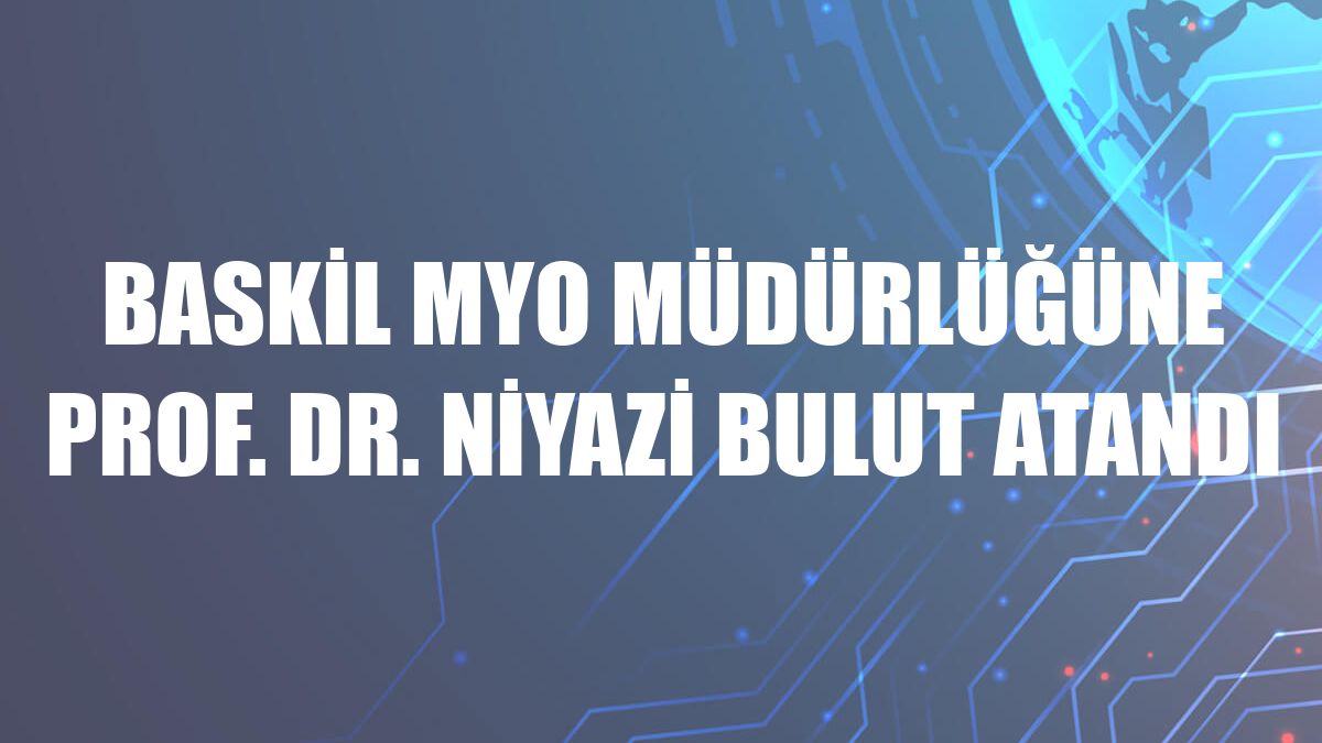 Baskil MYO Müdürlüğüne Prof. Dr. Niyazi Bulut atandı