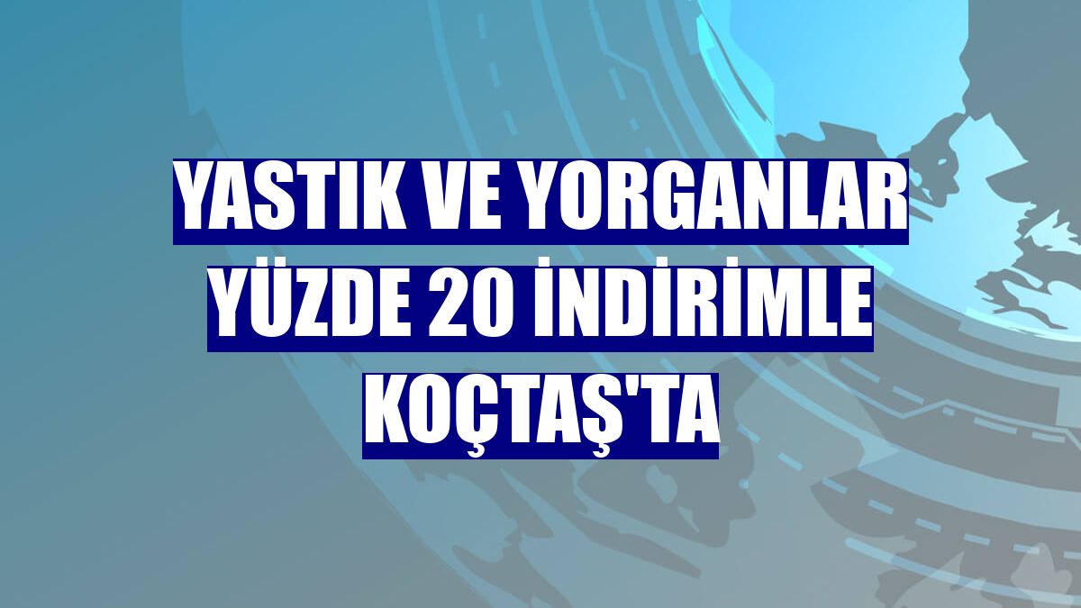 Yastık ve yorganlar yüzde 20 indirimle Koçtaş'ta