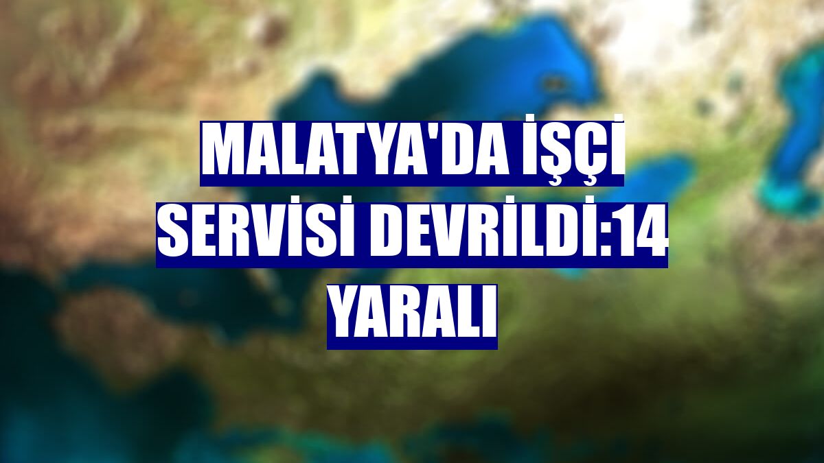 Malatya'da işçi servisi devrildi:14 yaralı