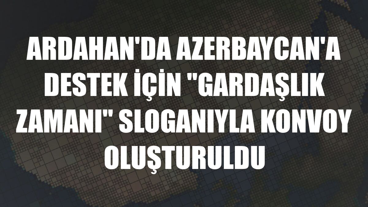 Ardahan'da Azerbaycan'a destek için 'Gardaşlık zamanı' sloganıyla konvoy oluşturuldu