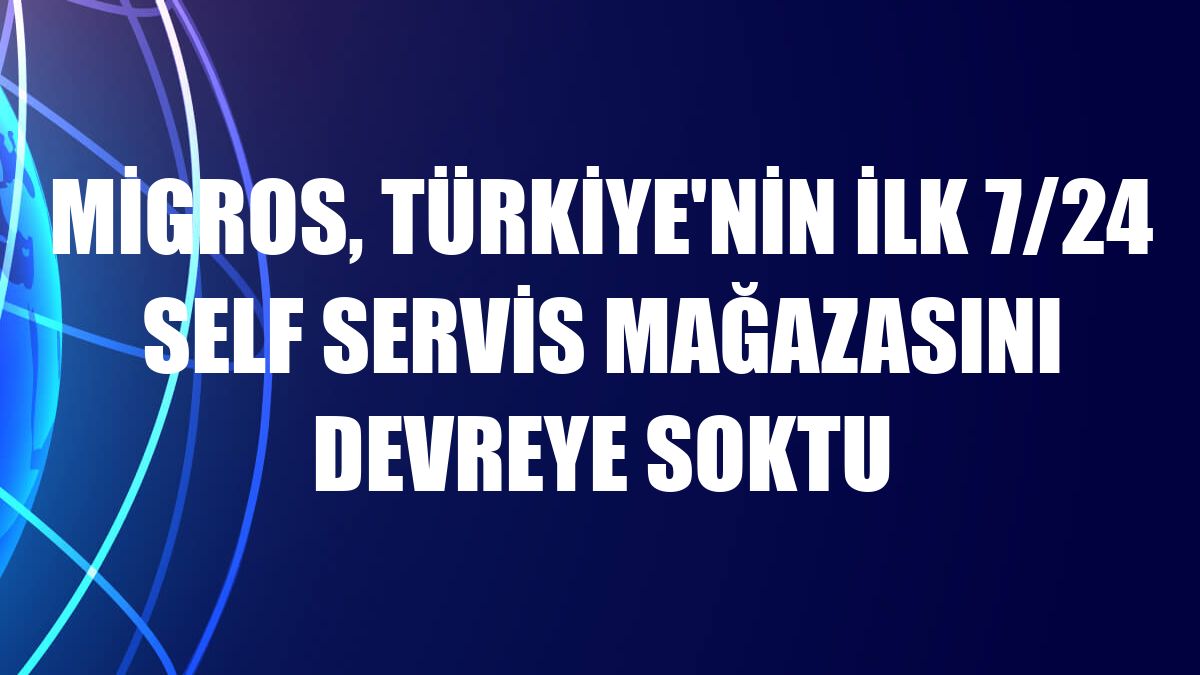 Migros, Türkiye'nin ilk 7/24 self servis mağazasını devreye soktu