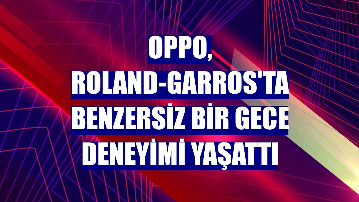 OPPO, Roland-Garros'ta benzersiz bir gece deneyimi yaşattı