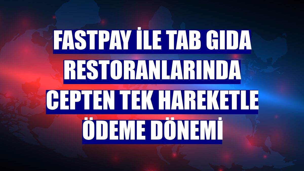 fastPay ile TAB Gıda restoranlarında cepten tek hareketle ödeme dönemi