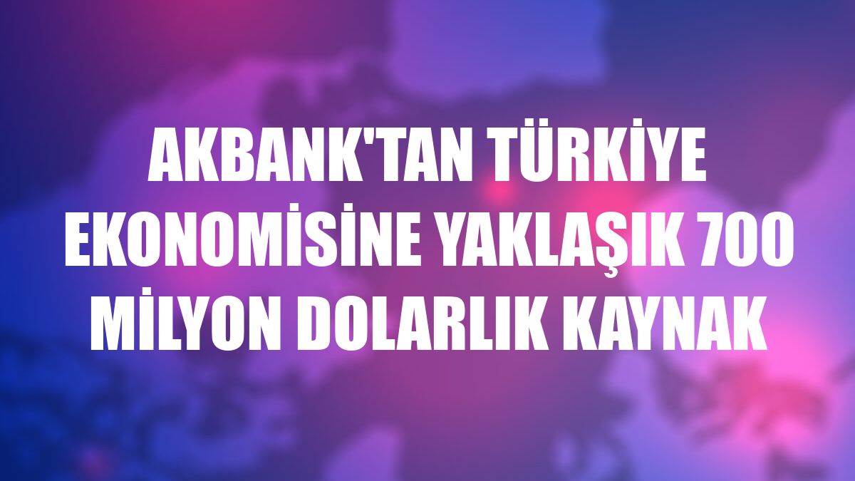 Akbank'tan Türkiye ekonomisine yaklaşık 700 milyon dolarlık kaynak