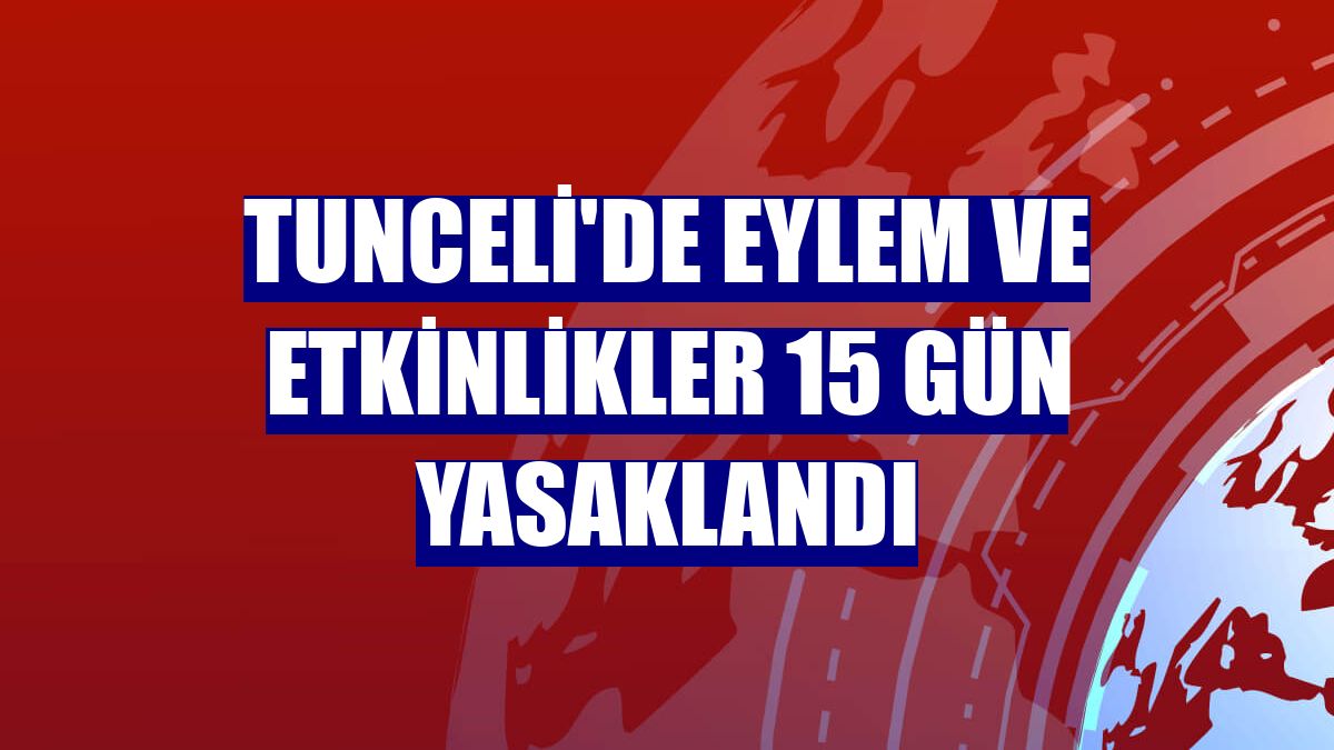 Tunceli'de eylem ve etkinlikler 15 gün yasaklandı