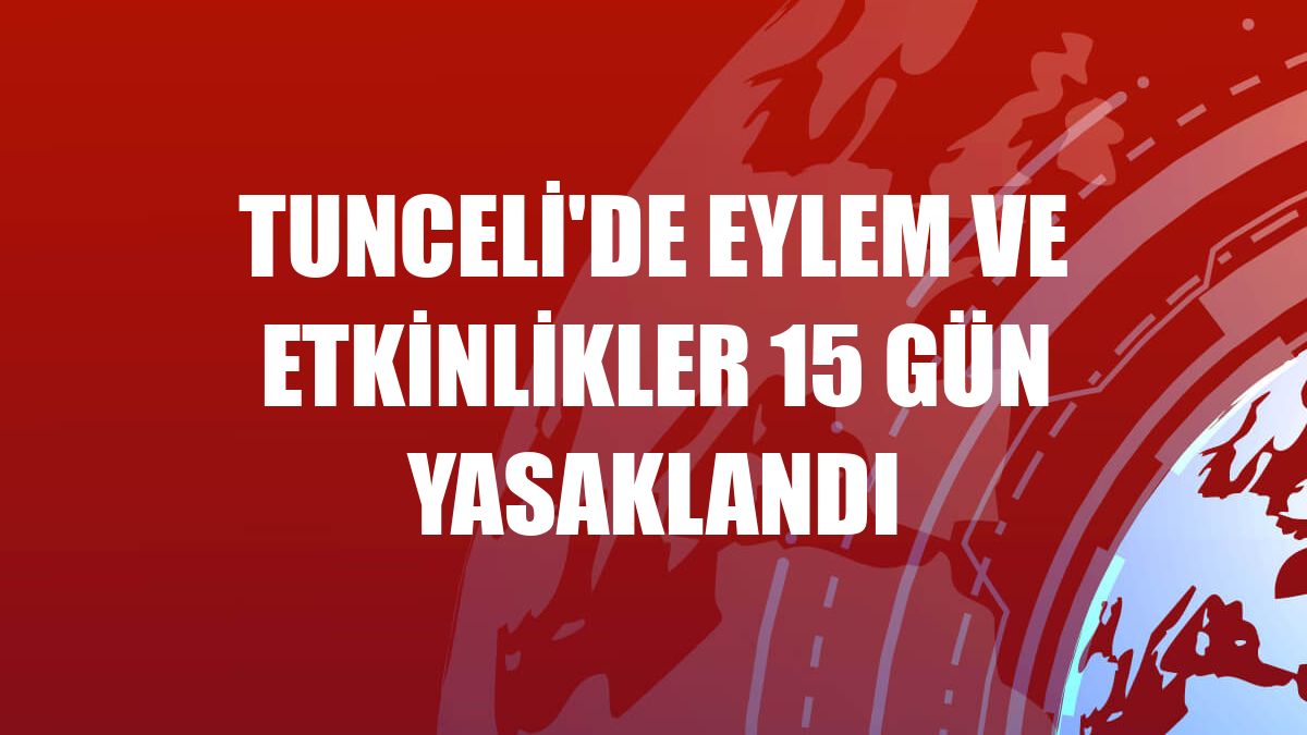 Tunceli'de eylem ve etkinlikler 15 gün yasaklandı