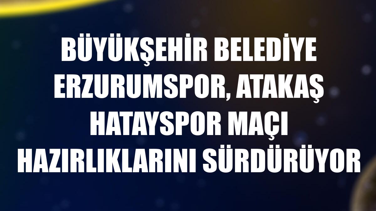 Büyükşehir Belediye Erzurumspor, Atakaş Hatayspor maçı hazırlıklarını sürdürüyor