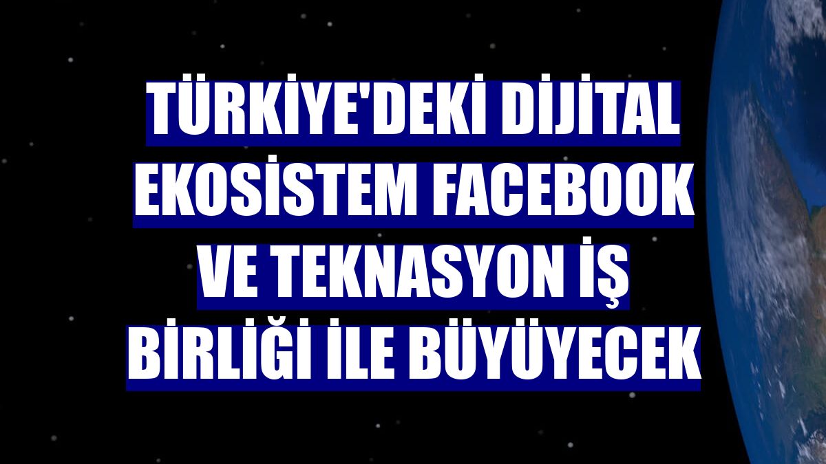 Türkiye'deki dijital ekosistem Facebook ve Teknasyon iş birliği ile büyüyecek