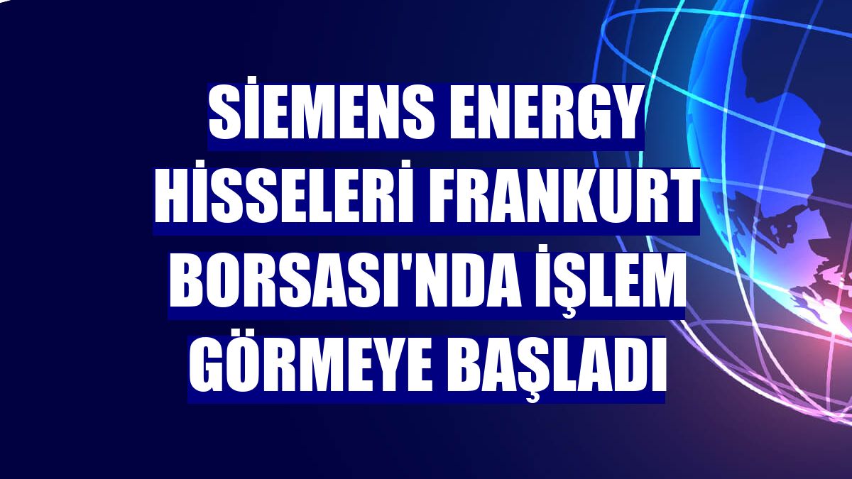 Siemens Energy hisseleri Frankurt Borsası'nda işlem görmeye başladı