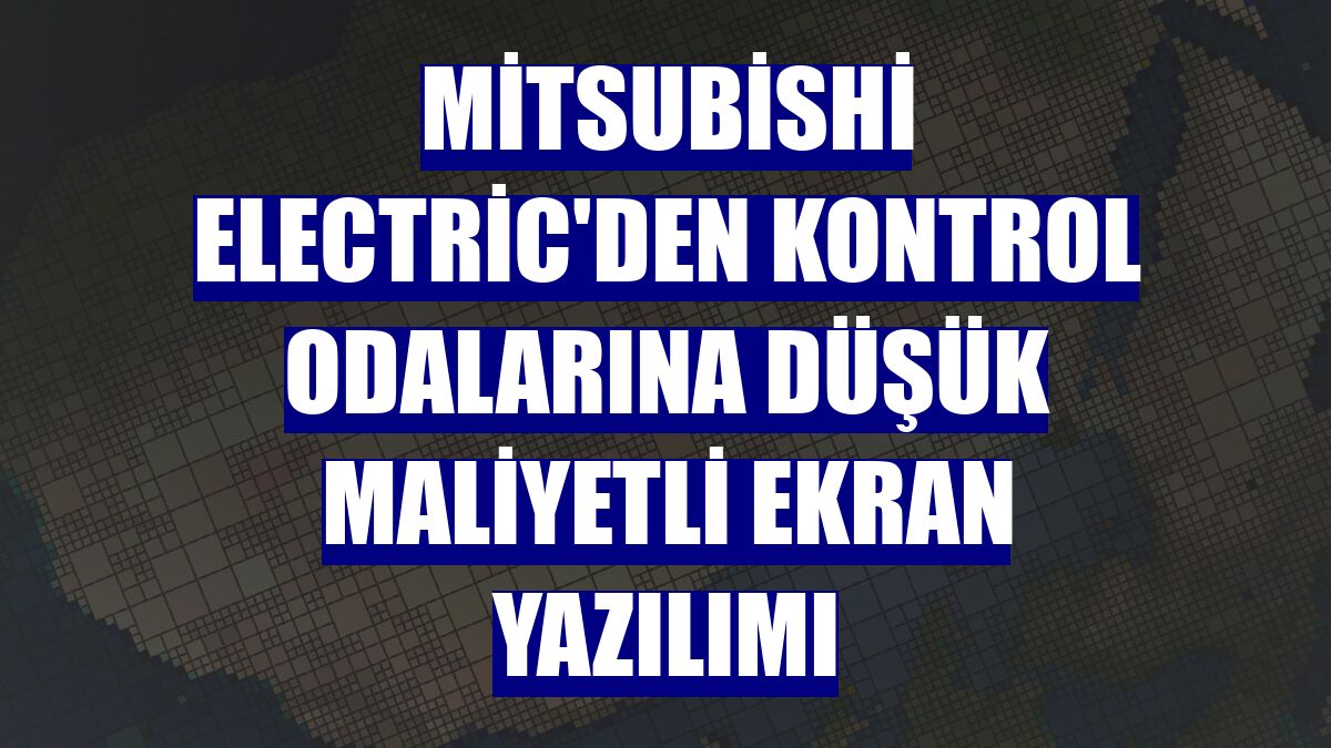 Mitsubishi Electric'den kontrol odalarına düşük maliyetli ekran yazılımı