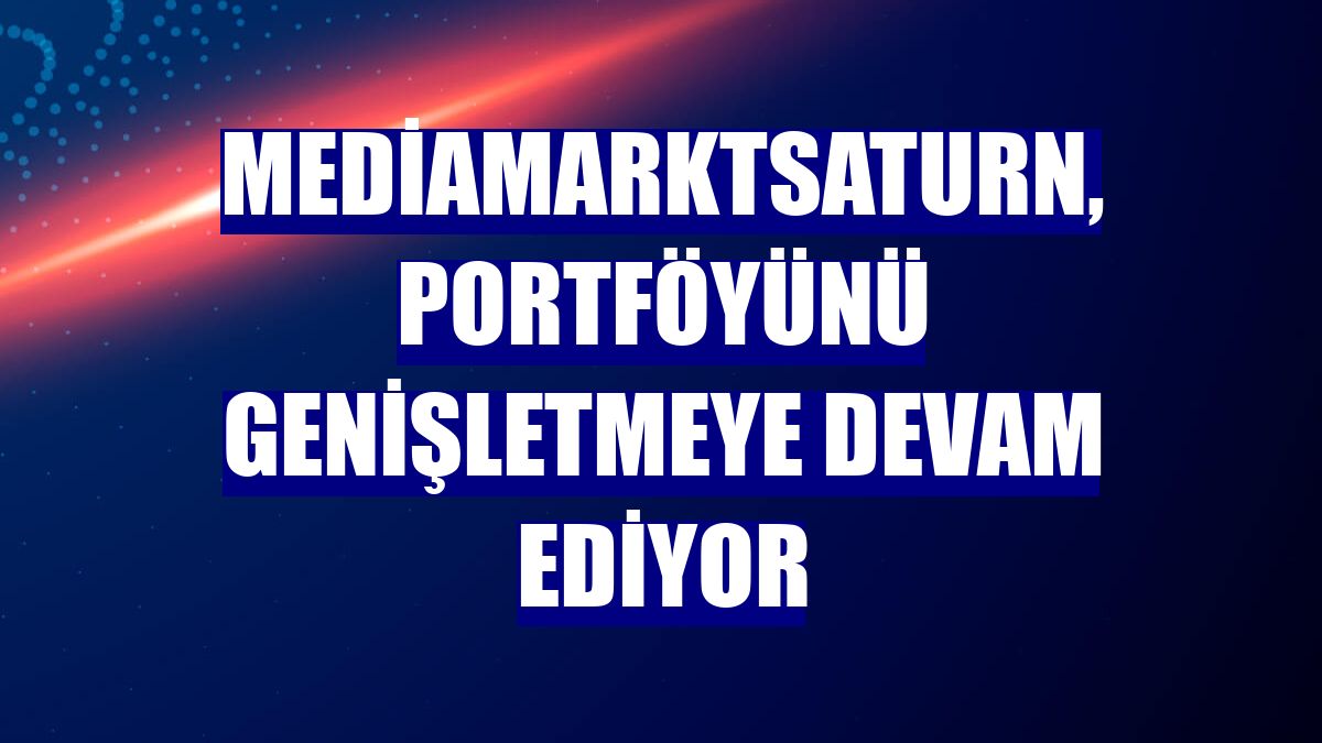 MediaMarktSaturn, portföyünü genişletmeye devam ediyor