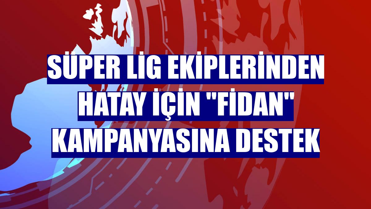 Süper lig ekiplerinden Hatay için "fidan" kampanyasına destek