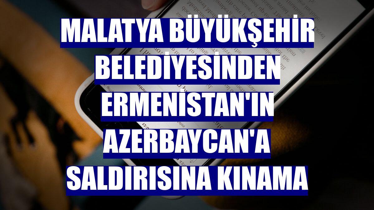 Malatya Büyükşehir Belediyesinden Ermenistan'ın Azerbaycan'a saldırısına kınama