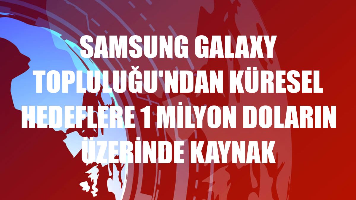 Samsung Galaxy Topluluğu'ndan küresel hedeflere 1 milyon doların üzerinde kaynak