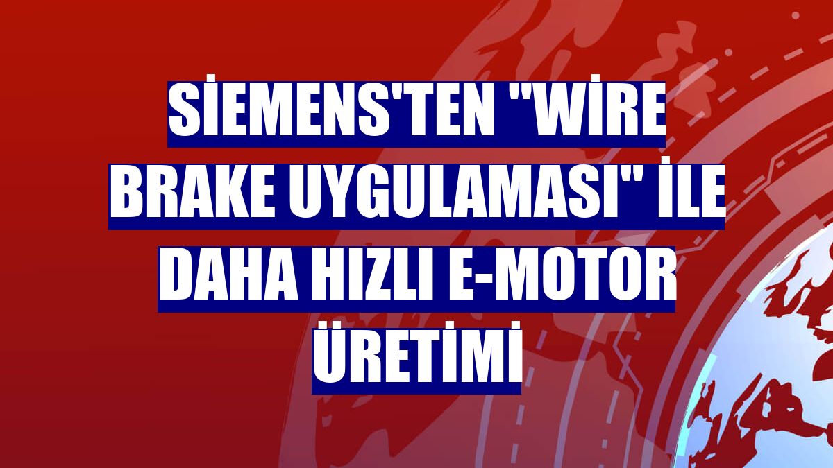 Siemens'ten "Wire Brake Uygulaması" ile daha hızlı e-motor üretimi