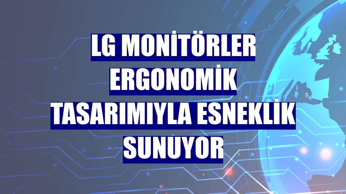 LG monitörler ergonomik tasarımıyla esneklik sunuyor